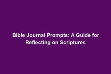 Bible Journal Prompts: A Guide for Reflecting on Scriptures