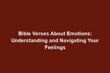 Bible Verses About Emotions: Understanding and Navigating Your Feelings