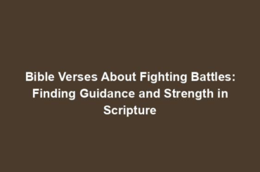 Bible Verses About Fighting Battles: Finding Guidance and Strength in Scripture