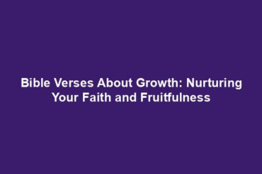 Bible Verses About Growth: Nurturing Your Faith and Fruitfulness