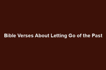 Bible Verses About Letting Go of the Past