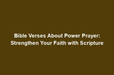 Bible Verses About Power Prayer: Strengthen Your Faith with Scripture