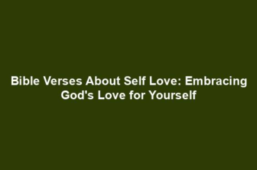 Bible Verses About Self Love: Embracing God's Love for Yourself