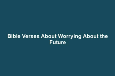 Bible Verses About Worrying About the Future