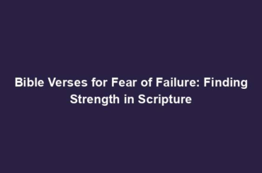 Bible Verses for Fear of Failure: Finding Strength in Scripture