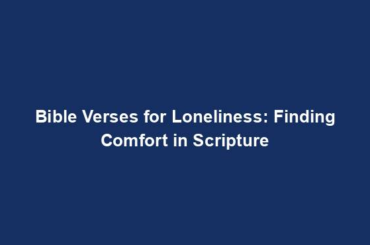 Bible Verses for Loneliness: Finding Comfort in Scripture