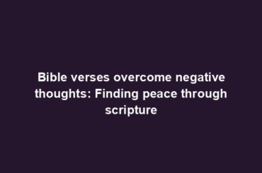 Bible verses overcome negative thoughts: Finding peace through scripture