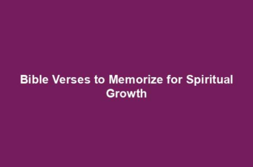 Bible Verses to Memorize for Spiritual Growth