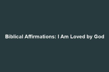 Biblical Affirmations: I Am Loved by God