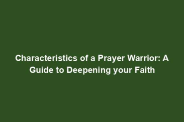 Characteristics of a Prayer Warrior: A Guide to Deepening your Faith