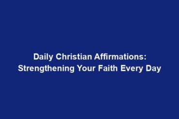 Daily Christian Affirmations: Strengthening Your Faith Every Day