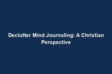 Declutter Mind Journaling: A Christian Perspective