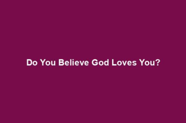 Do You Believe God Loves You?