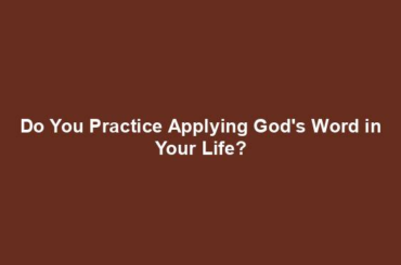 Do You Practice Applying God's Word in Your Life?