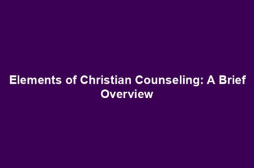 Elements of Christian Counseling: A Brief Overview