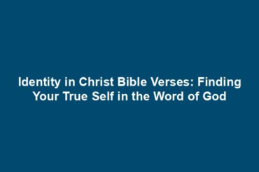 Identity in Christ Bible Verses: Finding Your True Self in the Word of God