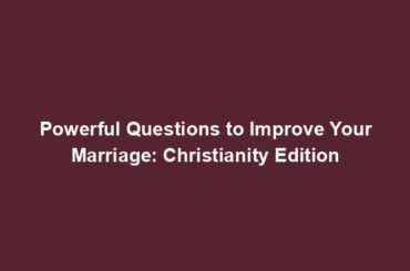 Powerful Questions to Improve Your Marriage: Christianity Edition