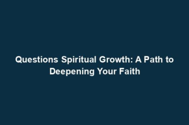 Questions Spiritual Growth: A Path to Deepening Your Faith