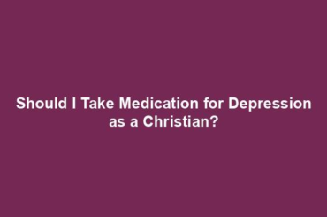 Should I Take Medication for Depression as a Christian?