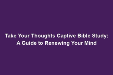 Take Your Thoughts Captive Bible Study: A Guide to Renewing Your Mind