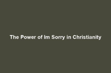 The Power of Im Sorry in Christianity