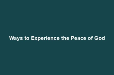 Ways to Experience the Peace of God