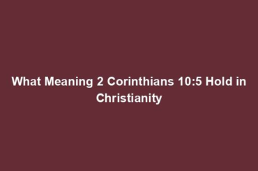 What Meaning 2 Corinthians 10:5 Hold in Christianity