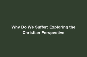 Why Do We Suffer: Exploring the Christian Perspective