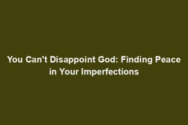 You Can't Disappoint God: Finding Peace in Your Imperfections