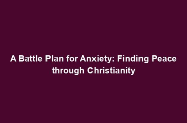 A Battle Plan for Anxiety: Finding Peace through Christianity