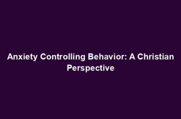 Anxiety Controlling Behavior: A Christian Perspective