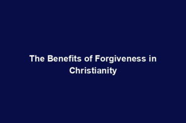 The Benefits of Forgiveness in Christianity