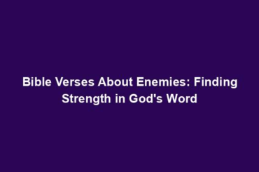 Bible Verses About Enemies: Finding Strength in God's Word