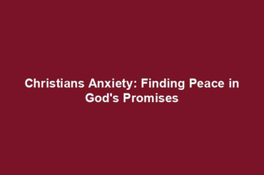 Christians Anxiety: Finding Peace in God's Promises