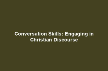 Conversation Skills: Engaging in Christian Discourse