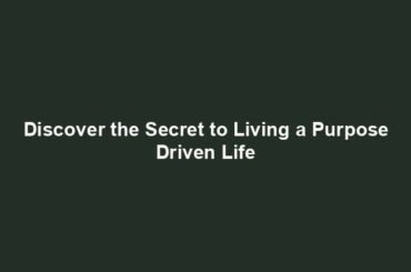 Discover the Secret to Living a Purpose Driven Life