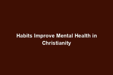 Habits Improve Mental Health in Christianity