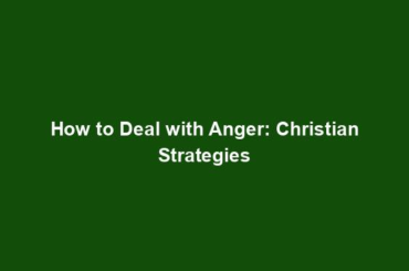 How to Deal with Anger: Christian Strategies