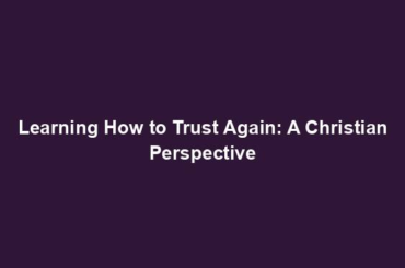 Learning How to Trust Again: A Christian Perspective