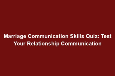 Marriage Communication Skills Quiz: Test Your Relationship Communication