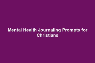 Mental Health Journaling Prompts for Christians