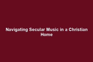 Navigating Secular Music in a Christian Home