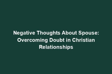 Negative Thoughts About Spouse: Overcoming Doubt in Christian Relationships