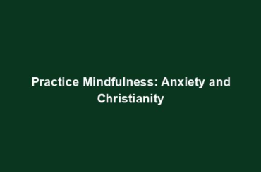 Practice Mindfulness: Anxiety and Christianity