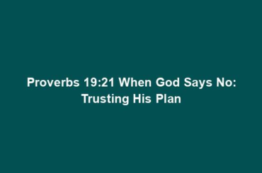 Proverbs 19:21 When God Says No: Trusting His Plan