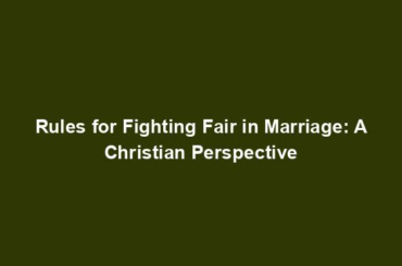 Rules for Fighting Fair in Marriage: A Christian Perspective