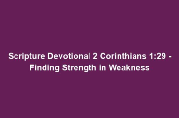 Scripture Devotional 2 Corinthians 1:29 - Finding Strength in Weakness