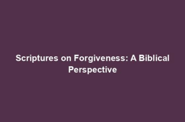 Scriptures on Forgiveness: A Biblical Perspective